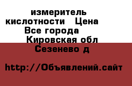 измеритель    кислотности › Цена ­ 380 - Все города  »    . Кировская обл.,Сезенево д.